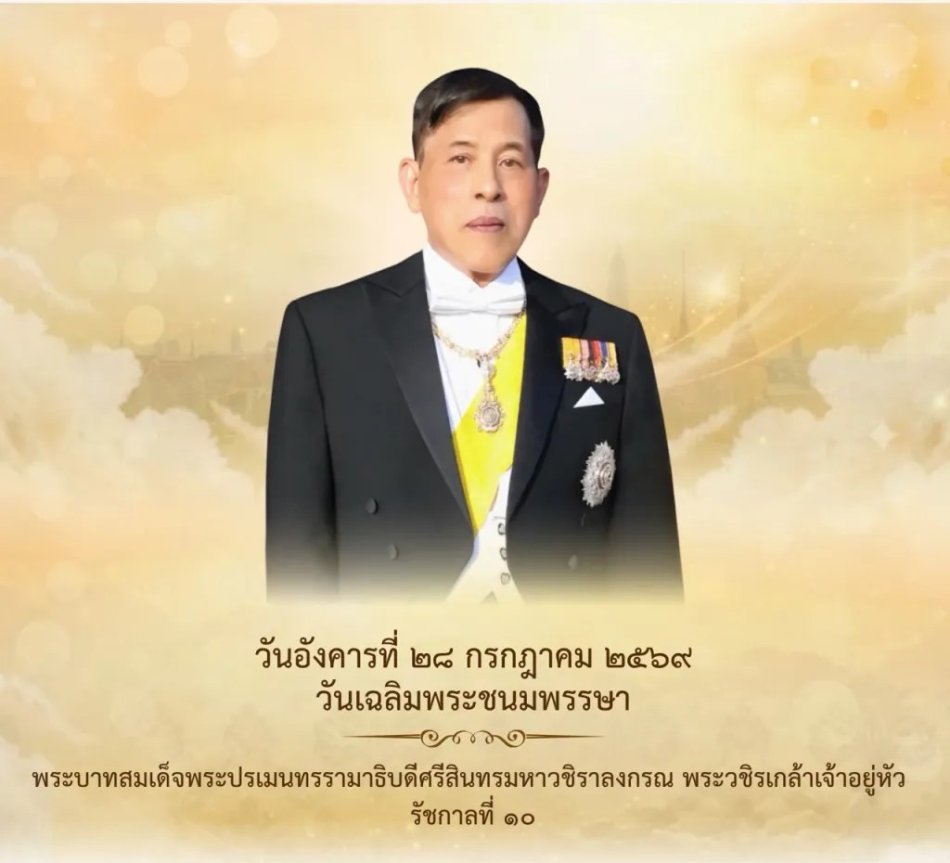 28 กรกฎาคม 2569 วันเฉลิมพระชนมพรรษา พระบาทสมเด็จพระปรเมนทรรามาธิบดีศรีสินทรมหาวชิราลงกรณ มหิศรภูมิพลราชวรางกูร กิติสิริสมบูรณอดุลยเดช สยามินทราธิเบศรราชวโรดม บรมนาถบพิตร พระวชิรเกล้าเจ้าอยู่หัว รัชกาลที่ 10
